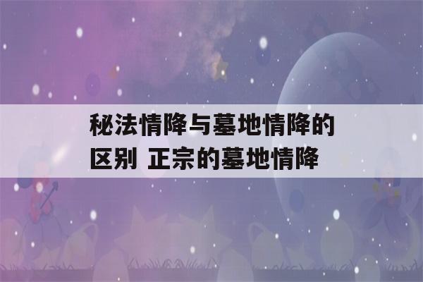 秘法情降与墓地情降的区别 正宗的墓地情降