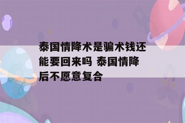 泰国情降术是骗术钱还能要回来吗 泰国情降后不愿意复合