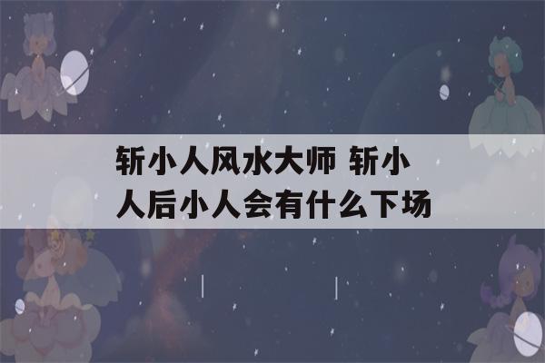 斩小人风水大师 斩小人后小人会有什么下场