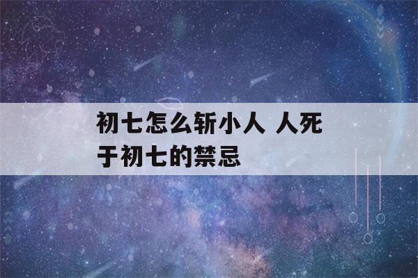 初七怎么斩小人 人死于初七的禁忌