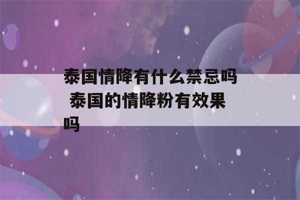 泰国情降有什么禁忌吗 泰国的情降粉有效果吗