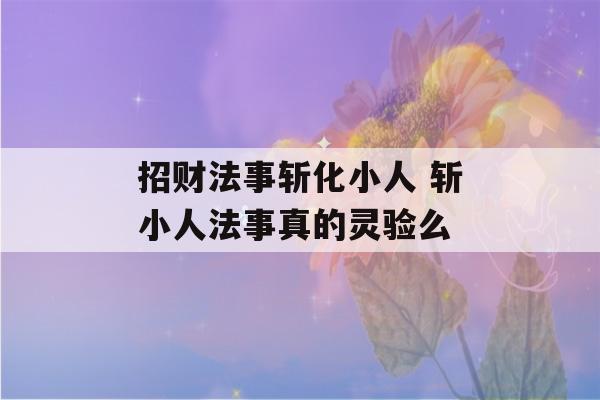 招财法事斩化小人 斩小人法事真的灵验么