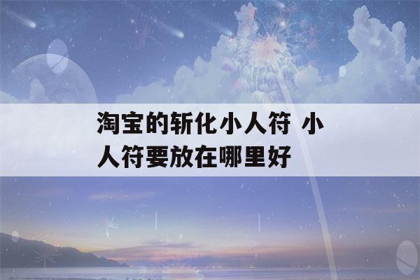 淘宝的斩化小人符 小人符要放在哪里好