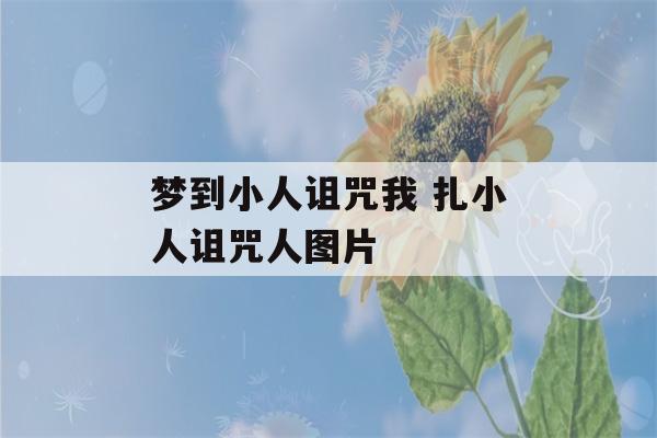 梦到小人诅咒我 扎小人诅咒人图片