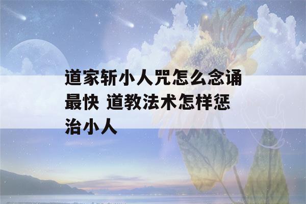 道家斩小人咒怎么念诵最快 道教法术怎样惩治小人