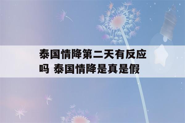 泰国情降第二天有反应吗 泰国情降是真是假