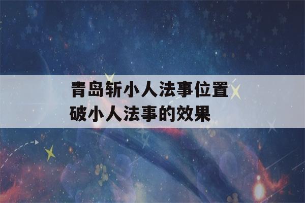 青岛斩小人法事位置 破小人法事的效果