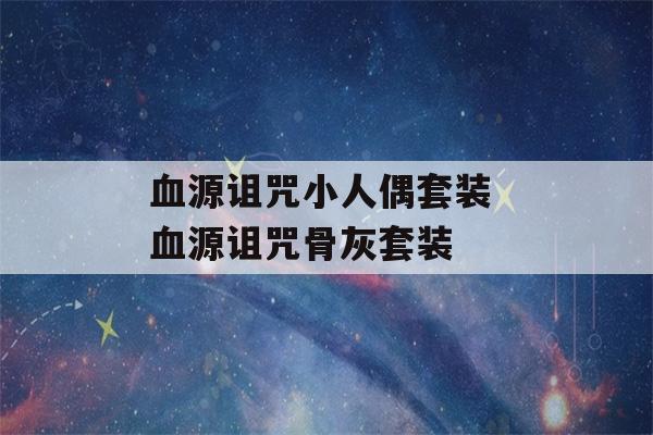 血源诅咒小人偶套装 血源诅咒骨灰套装