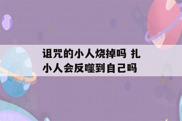 诅咒的小人烧掉吗 扎小人会反噬到自己吗