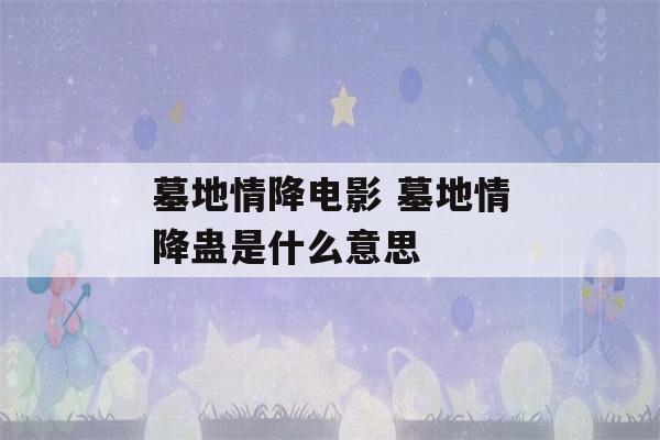 墓地情降电影 墓地情降蛊是什么意思