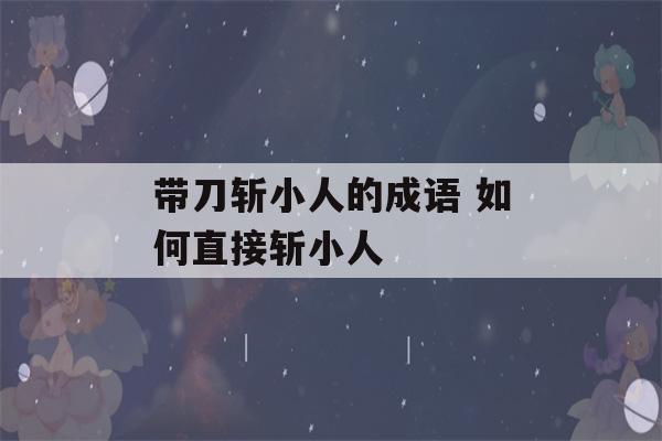 带刀斩小人的成语 如何直接斩小人