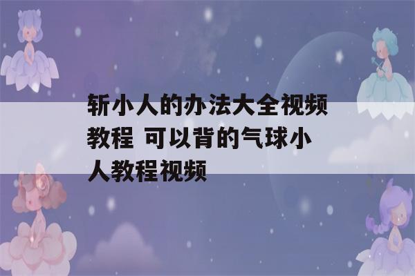 斩小人的办法大全视频教程 可以背的气球小人教程视频