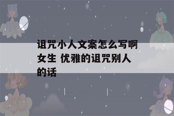 诅咒小人文案怎么写啊女生 优雅的诅咒别人的话