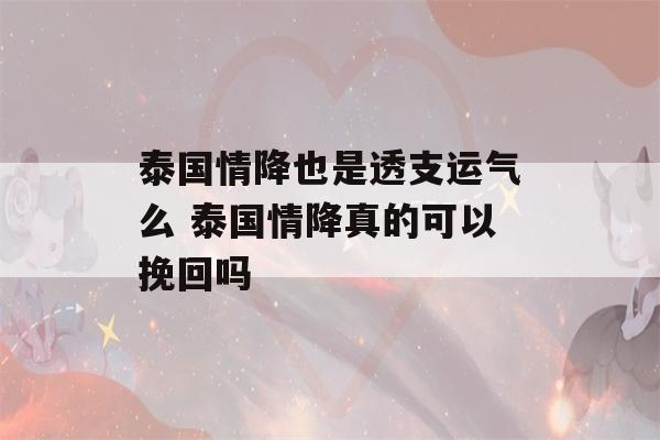 泰国情降也是透支运气么 泰国情降真的可以挽回吗