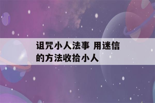 诅咒小人法事 用迷信的方法收拾小人