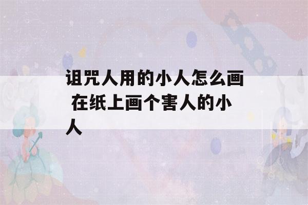 诅咒人用的小人怎么画 在纸上画个害人的小人