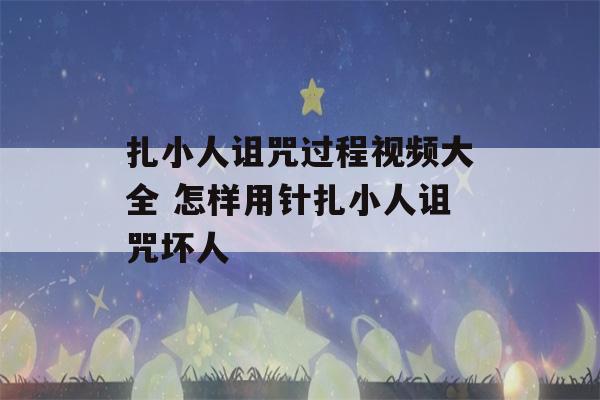 扎小人诅咒过程视频大全 怎样用针扎小人诅咒坏人