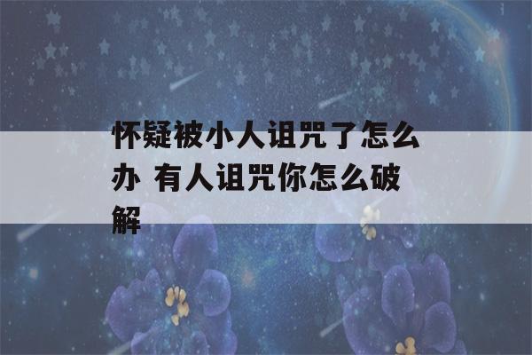 怀疑被小人诅咒了怎么办 有人诅咒你怎么破解