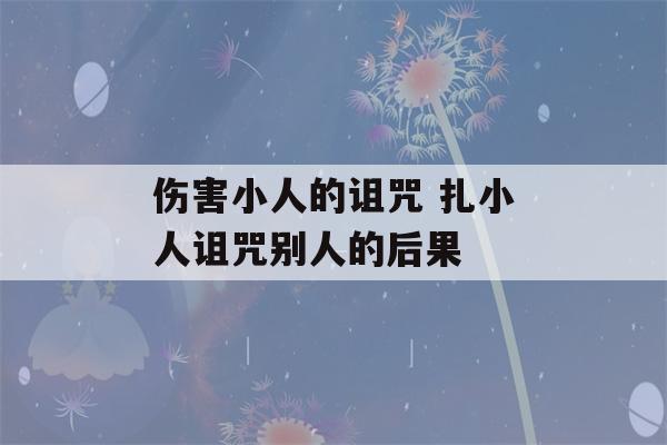 伤害小人的诅咒 扎小人诅咒别人的后果