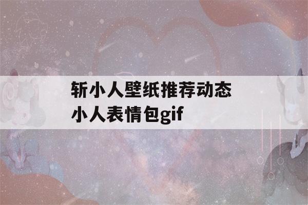 斩小人壁纸推荐动态 小人表情包gif