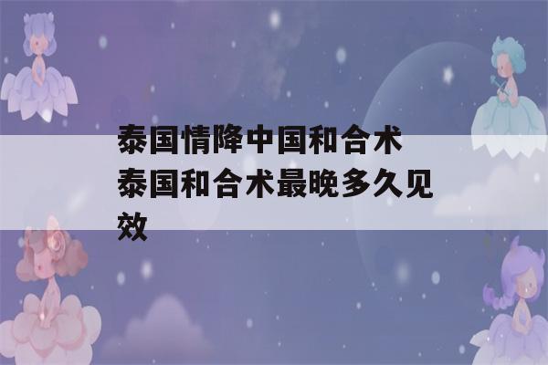 泰国情降中国和合术 泰国和合术最晚多久见效