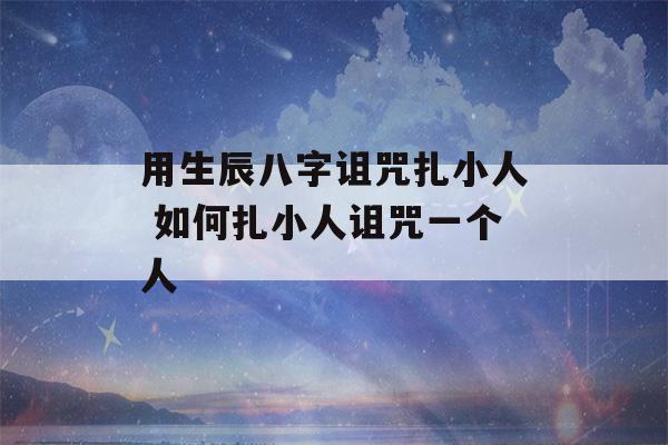 用生辰八字诅咒扎小人 如何扎小人诅咒一个人