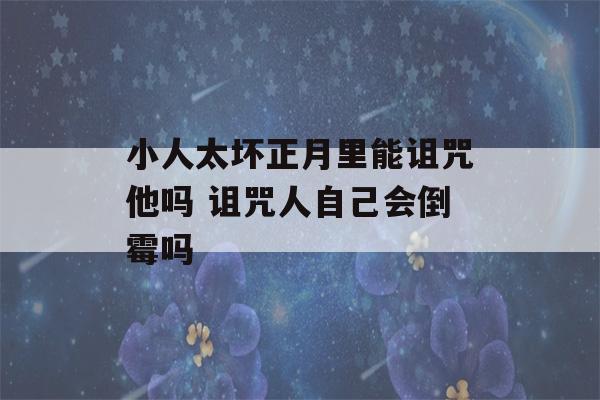 小人太坏正月里能诅咒他吗 诅咒人自己会倒霉吗