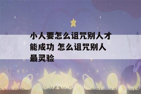 小人要怎么诅咒别人才能成功 怎么诅咒别人最灵验