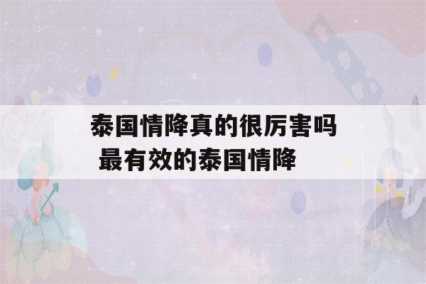 泰国情降真的很厉害吗 最有效的泰国情降