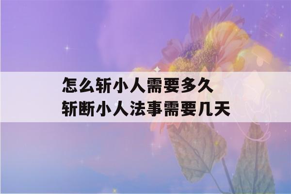 怎么斩小人需要多久 斩断小人法事需要几天