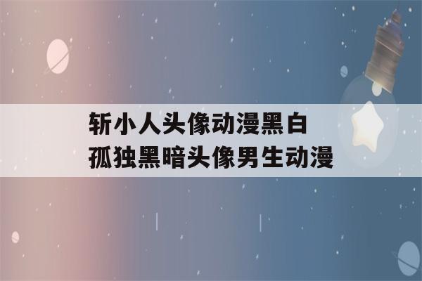 斩小人头像动漫黑白 孤独黑暗头像男生动漫