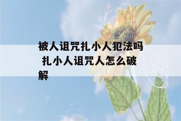 被人诅咒扎小人犯法吗 扎小人诅咒人怎么破解