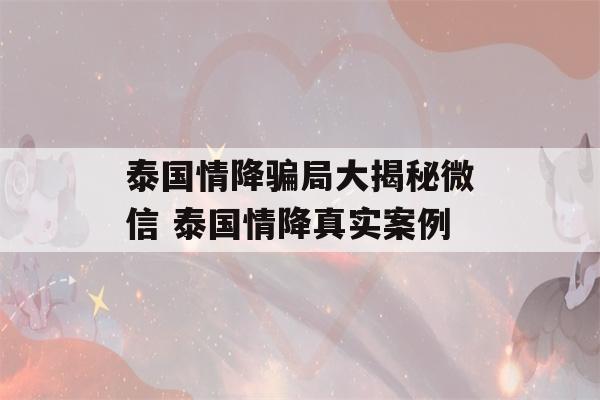 泰国情降骗局大揭秘微信 泰国情降真实案例