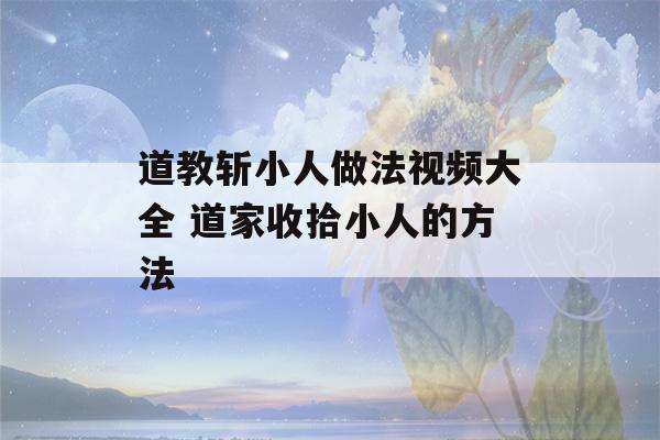 道教斩小人做法视频大全 道家收拾小人的方法