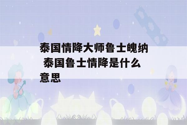 泰国情降大师鲁士魄纳 泰国鲁士情降是什么意思