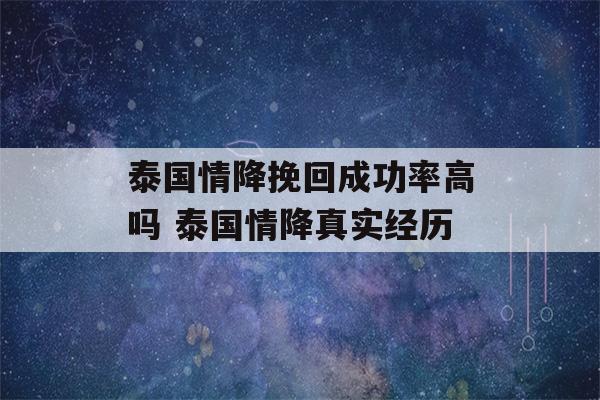 泰国情降挽回成功率高吗 泰国情降真实经历