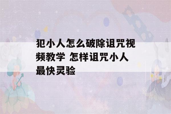 犯小人怎么破除诅咒视频教学 怎样诅咒小人最快灵验