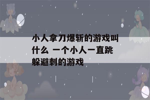 小人拿刀爆斩的游戏叫什么 一个小人一直跳躲避刺的游戏