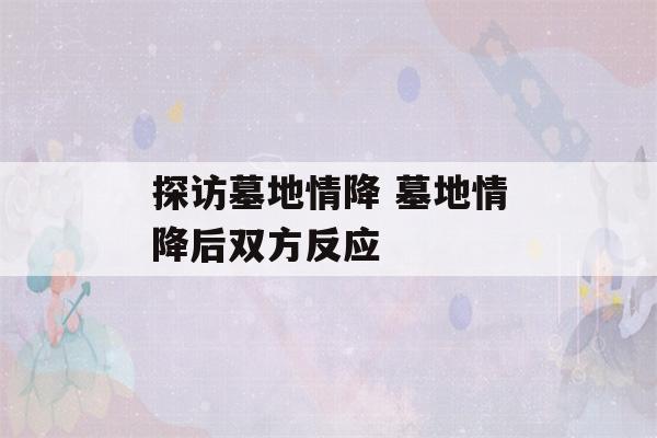 探访墓地情降 墓地情降后双方反应