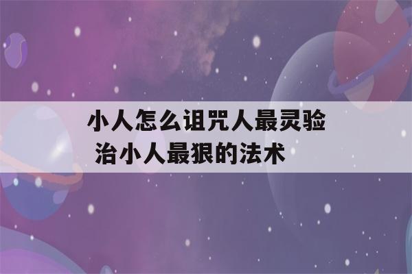 小人怎么诅咒人最灵验 治小人最狠的法术