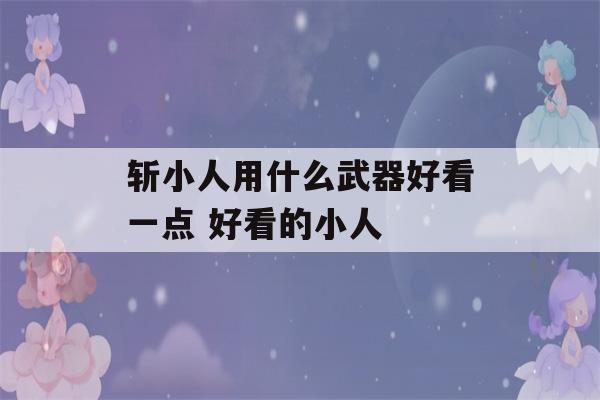 斩小人用什么武器好看一点 好看的小人