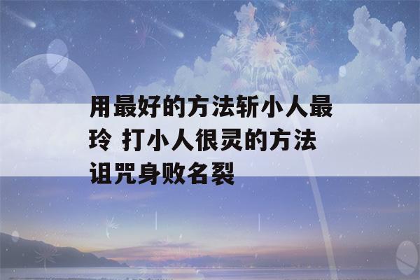 用最好的方法斩小人最玲 打小人很灵的方法诅咒身败名裂