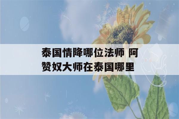 泰国情降哪位法师 阿赞奴大师在泰国哪里