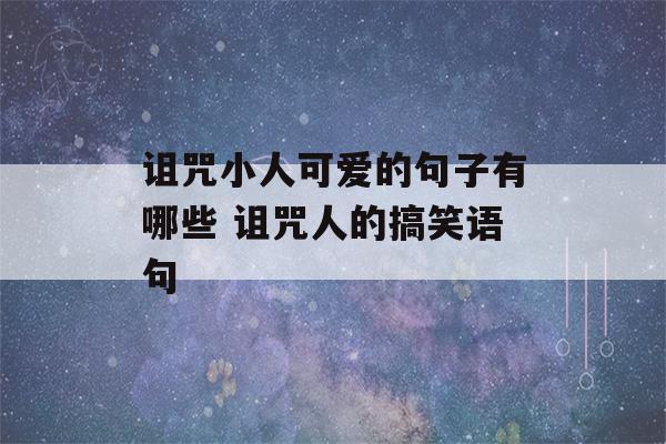 诅咒小人可爱的句子有哪些 诅咒人的搞笑语句