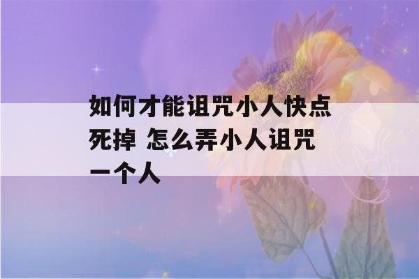 如何才能诅咒小人快点死掉 怎么弄小人诅咒一个人