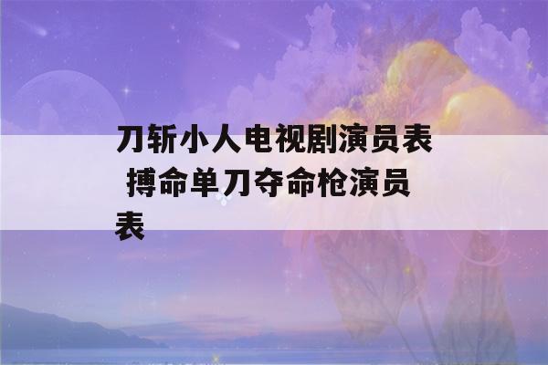 刀斩小人电视剧演员表 搏命单刀夺命枪演员表