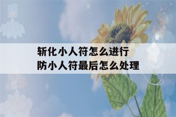 斩化小人符怎么进行 防小人符最后怎么处理