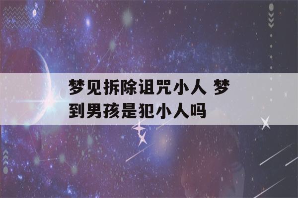 梦见拆除诅咒小人 梦到男孩是犯小人吗