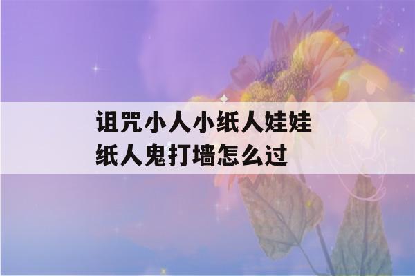 诅咒小人小纸人娃娃 纸人鬼打墙怎么过