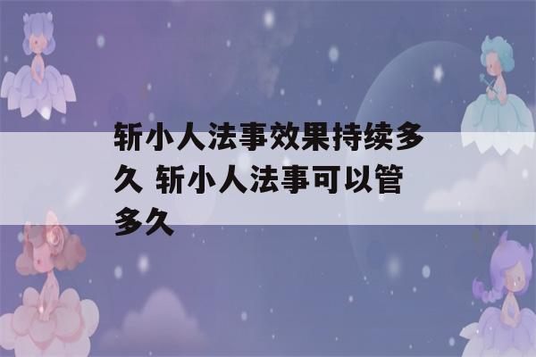 斩小人法事效果持续多久 斩小人法事可以管多久